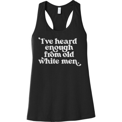 I’ve Heard Enough From Old White Men Bella + Canvas Racerback Tank