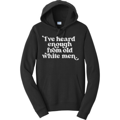 I've heard enough from old white men hoodie Fan Favorite Fleece Pullover Hooded Sweatshirt